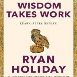 wisdom takes work ryan holiday
