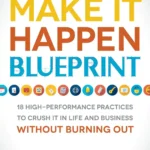 Make It Happen Blueprint: 18 High-Performance Practices to Crush It in Life and Business Without Burning Out (Full Summary & Course)
